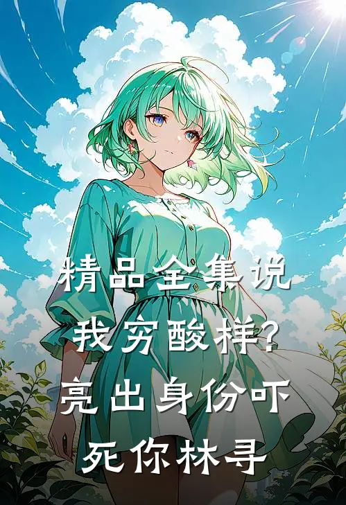 精品全集说我穷酸样?亮出身份吓死你林寻