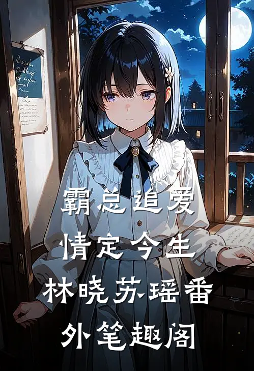 霸总追爱：情定今生：林晓苏瑶番外笔趣阁