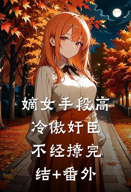 嫡女手段高，冷傲奸臣不经撩完结+番外