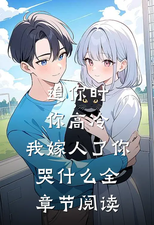 追你时你高冷，我嫁人了你哭什么全章节阅读