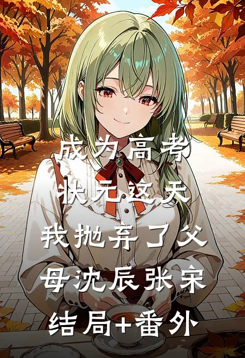 成为高考状元这天，我抛弃了父母沈辰张宋结局+番外