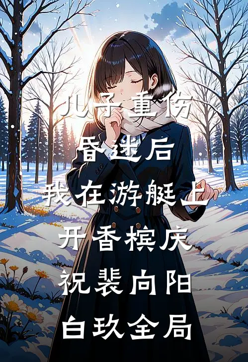 儿子重伤昏迷后，我在游艇上开香槟庆祝裴向阳白玖全局
