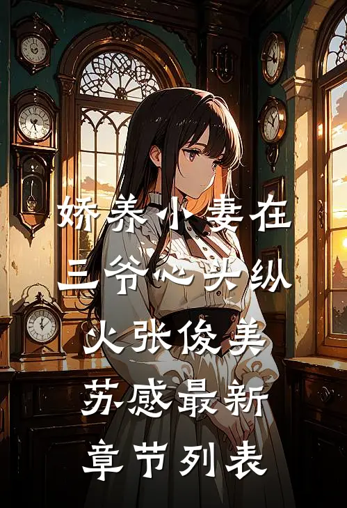 娇养小妻在三爷心头纵火张俊美苏感最新章节列表