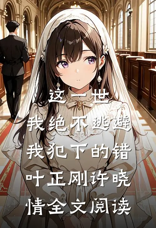 这一世，我绝不逃避我犯下的错叶正刚许晓情全文阅读