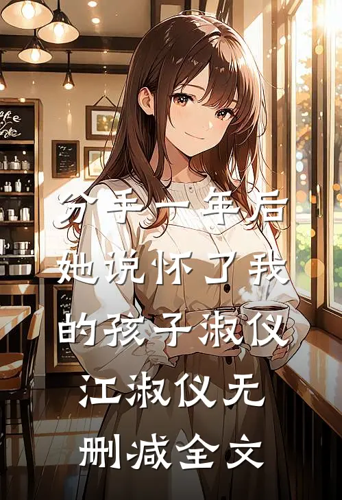 分手一年后，她说怀了我的孩子淑仪江淑仪无删减全文