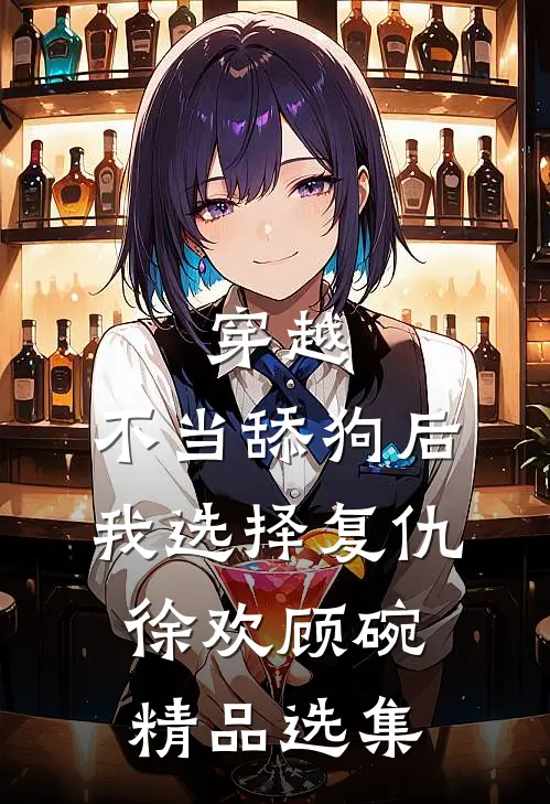 穿越:不当舔狗后,我选择复仇徐欢顾碗精品选集