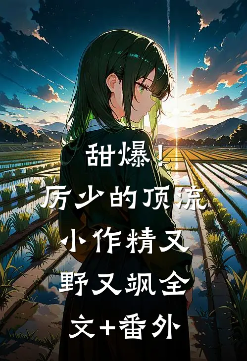 甜爆！厉少的顶流小作精又野又飒全文+番外
