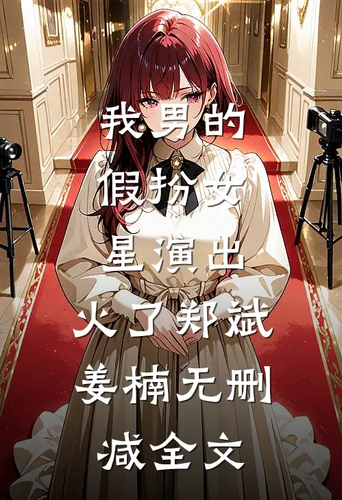 我男的，假扮女星演出，火了郑斌姜楠无删减全文