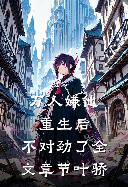 万人嫌他重生后，不对劲了全文章节叶骄