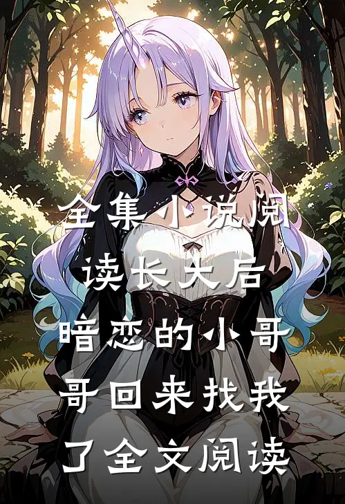 全集小说阅读长大后,暗恋的小哥哥回来找我了全文阅读