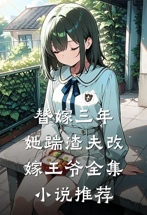 替嫁三年,她踹渣夫改嫁王爷全集推荐免费阅读