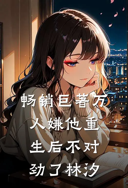 畅销巨著万人嫌他重生后不对劲了林汐