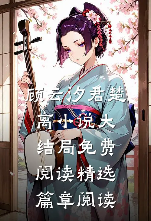 顾云汐君楚离小说大结局免费阅读精选篇章阅读