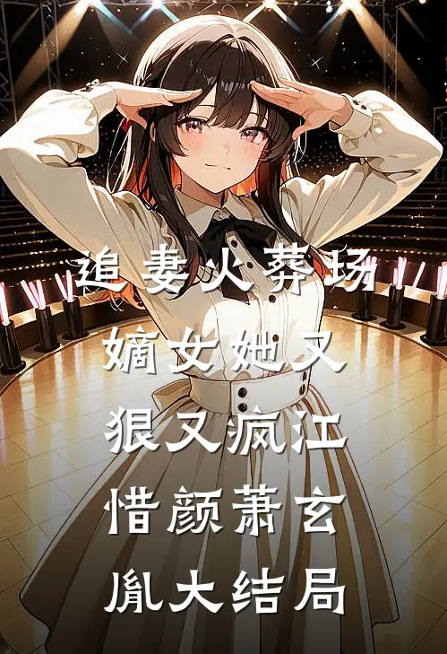 追妻火葬场：嫡女她又狠又疯江惜颜萧玄胤大结局