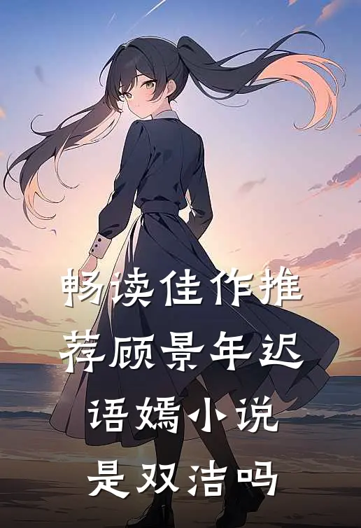 畅读佳作推荐顾景年迟语嫣小说是双洁吗