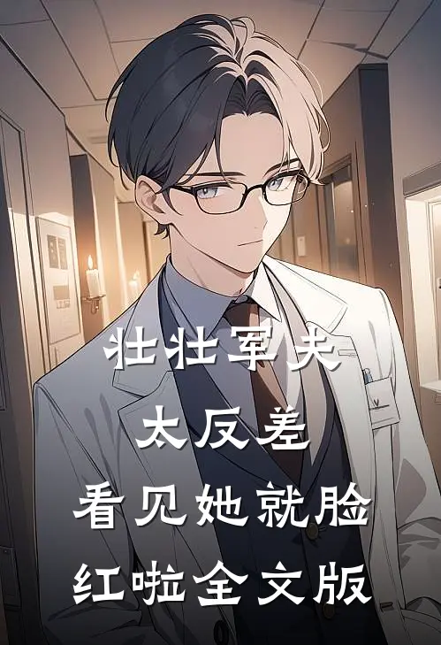 壮壮军夫太反差,看见她就脸红啦全文版