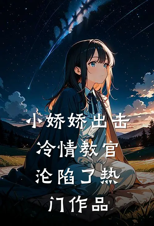 小娇娇出击，冷情教官沦陷了热门作品