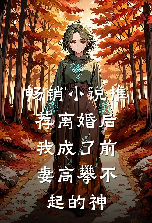 畅销小说推荐离婚后，我成了前妻高攀不起的神
