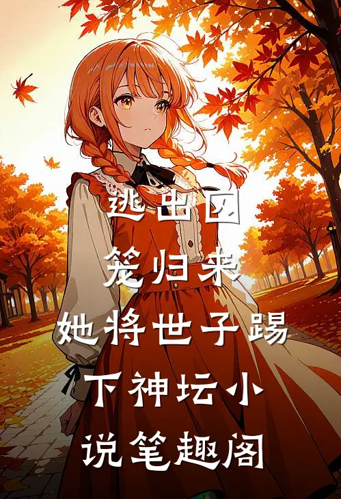 逃出囚笼归来,她将世子踢下神坛笔趣阁在线阅读