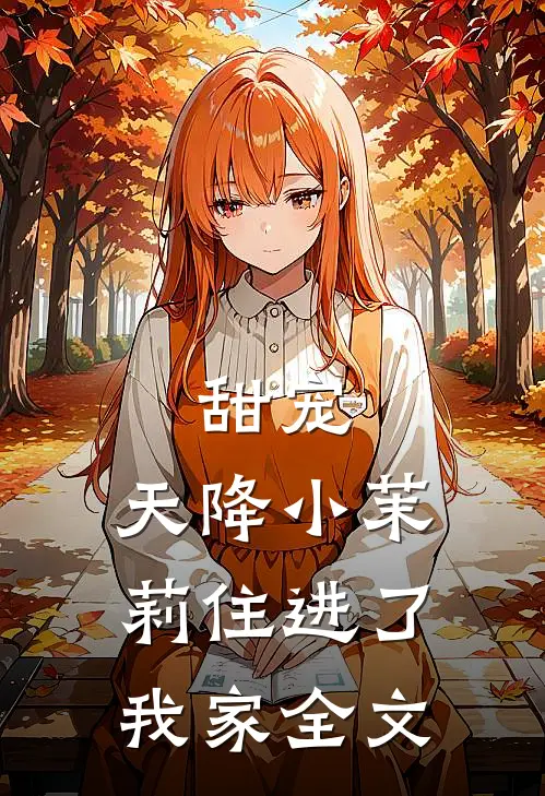 甜宠天降小茉莉住进了我家全文免费观看