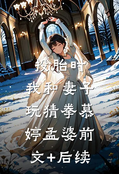 投胎时，我和妻子玩猜拳慕婷孟婆前文+后续