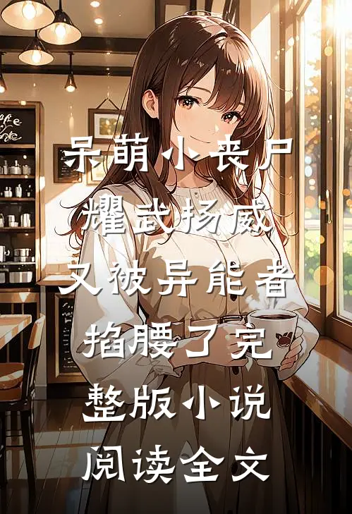 呆萌小丧尸耀武扬威，又被异能者掐腰了完整版小说阅读全文