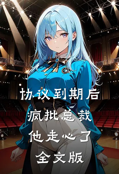 协议到期后，疯批总裁他走心了全文版
