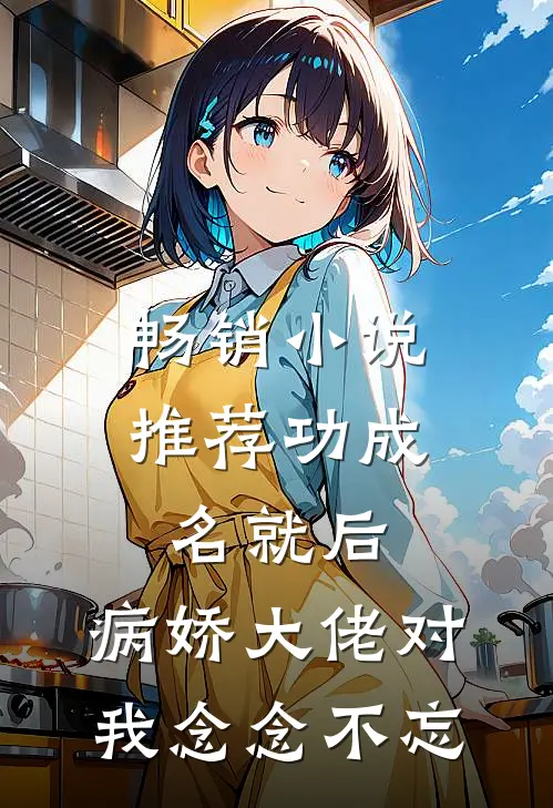 畅销小说推荐功成名就后，病娇大佬对我念念不忘