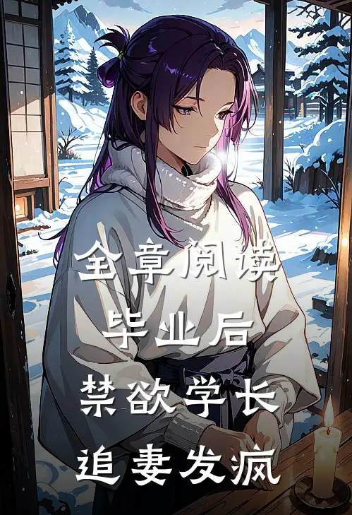 全章阅读毕业后，禁欲学长追妻发疯