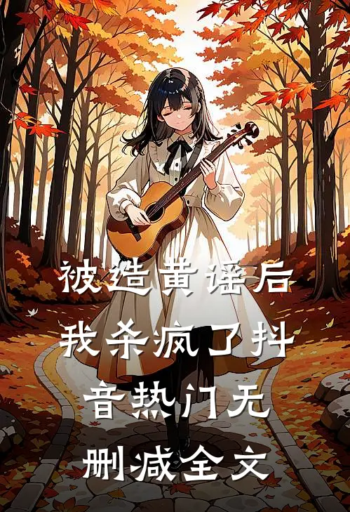 被造黄谣后，我杀疯了抖音热门无删减全文