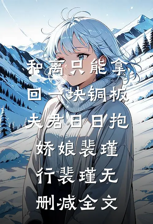 和离只能拿回一块铜板，夫君日日抱娇娘裴瑾行裴瑾无删减全文