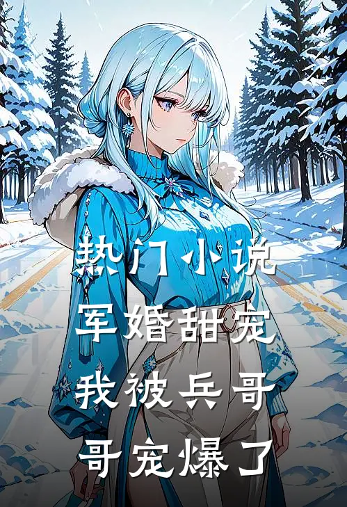 热门小说军婚甜宠：我被兵哥哥宠爆了