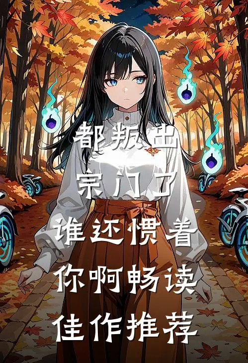 都叛出宗门了，谁还惯着你啊畅读佳作推荐