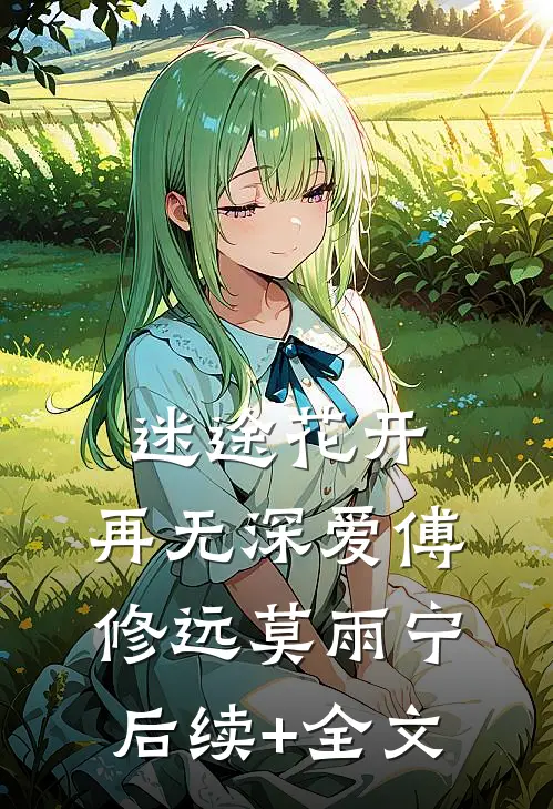 迷途花开，再无深爱傅修远莫雨宁后续+全文