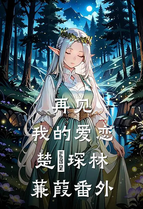 再见,我的爱恋楚璟琛林蒹葭 番外在线阅读