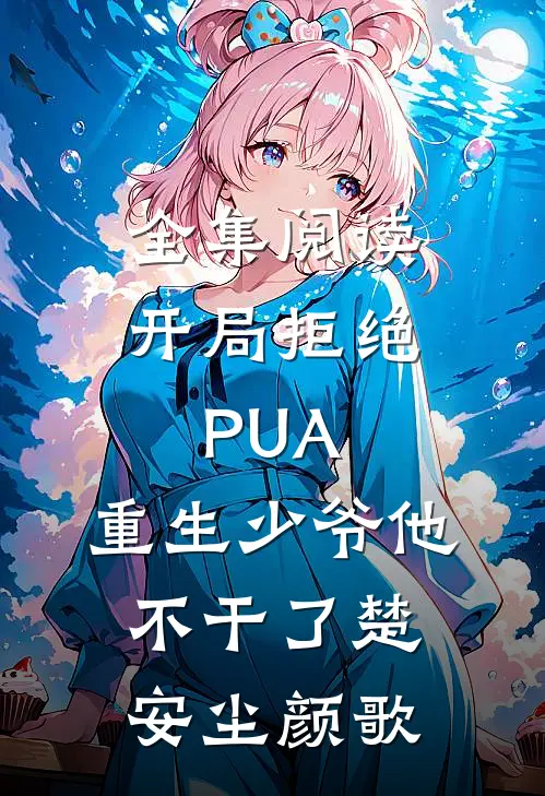 全集阅读开局拒绝PUA,重生少爷他不干了(楚安尘颜歌)