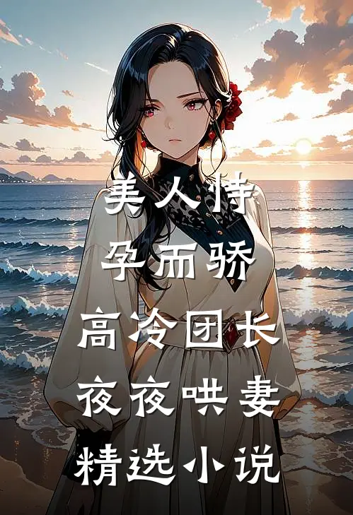 美人恃孕而骄，高冷团长夜夜哄妻精选小说