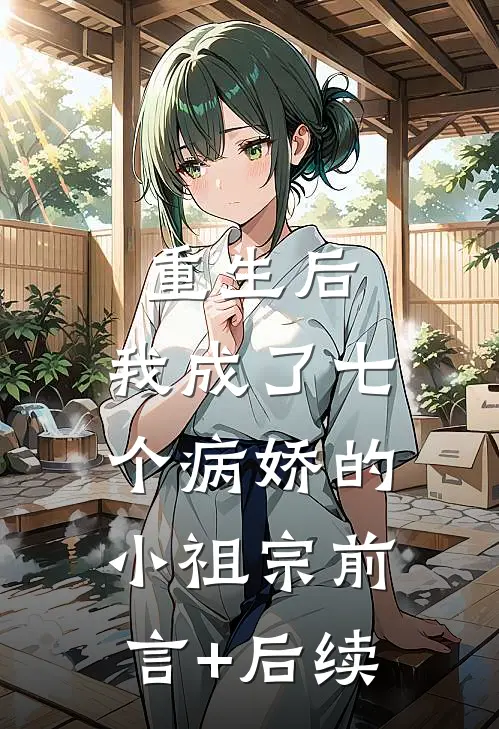 重生后，我成了七个病娇的小祖宗前言+后续