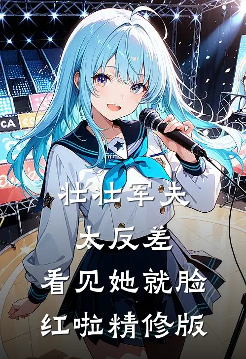 壮壮军夫太反差，看见她就脸红啦精修版