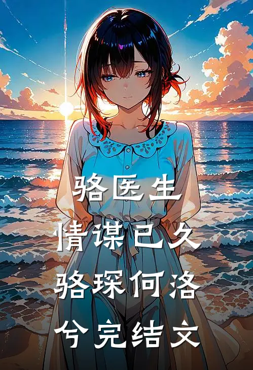 骆医生，情谋已久骆琛何洛兮完结文