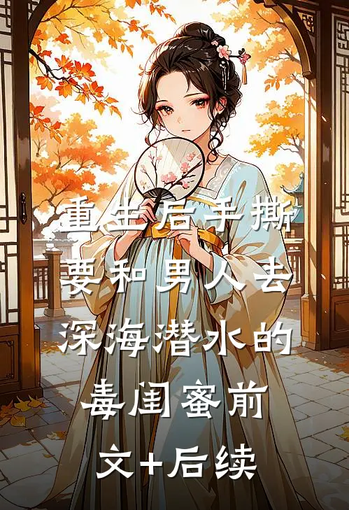 重生后手撕要和男人去深海潜水的毒闺蜜前文+后续