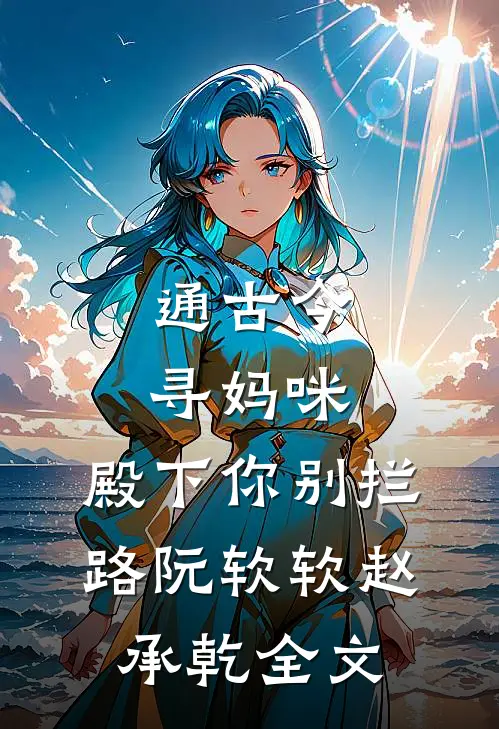 通古今寻妈咪，殿下你别拦路阮软软赵承乾全文