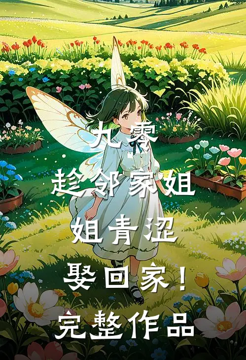 九零：趁邻家姐姐青涩，娶回家！完整作品