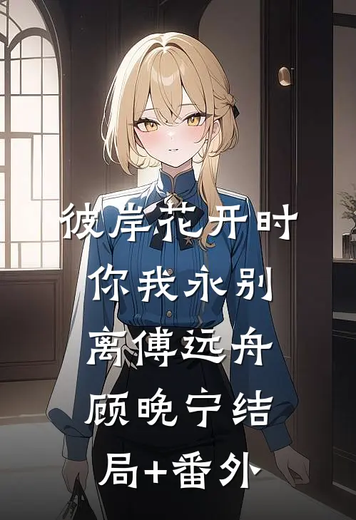 彼岸花开时，你我永别离傅远舟顾晚宁结局+番外