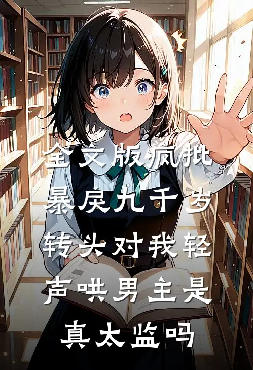 全文版疯批暴戾九千岁转头对我轻声哄男主是真太监吗
