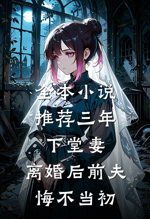 全本小说推荐三年下堂妻，离婚后前夫悔不当初