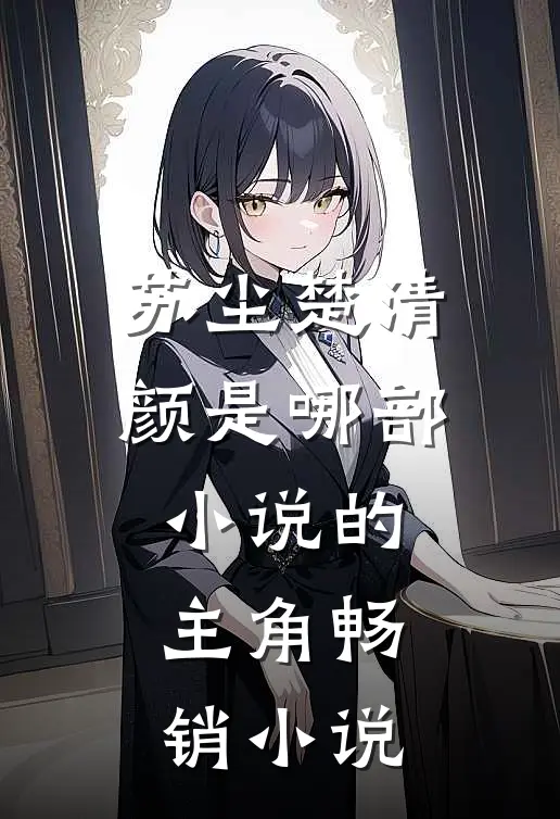 苏尘楚清颜是哪部小说的主角畅销小说