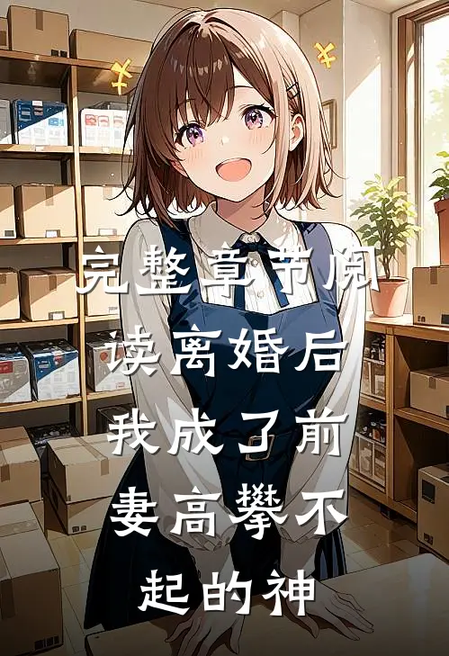 完整章节阅读离婚后，我成了前妻高攀不起的神