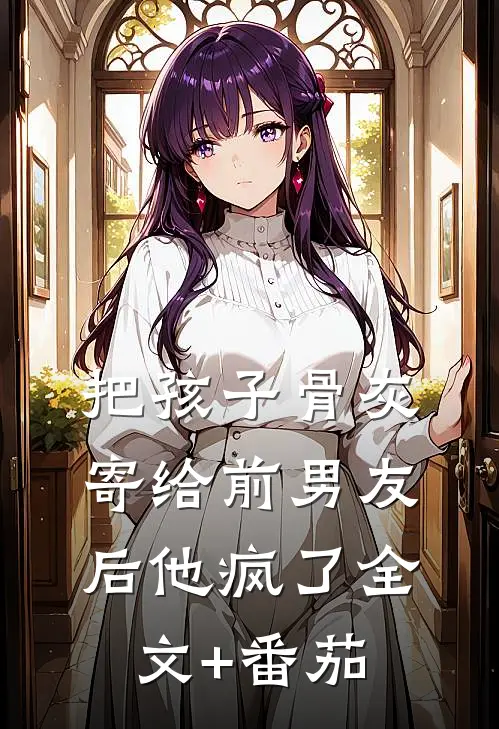 把孩子骨灰寄给前男友后他疯了全文+番茄