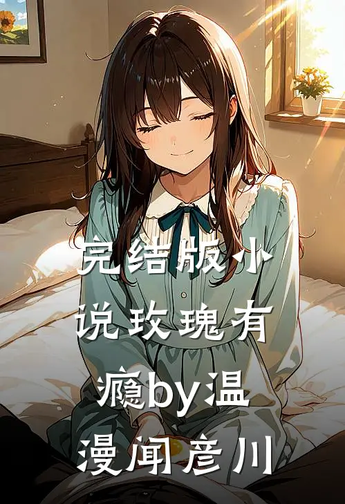 完结版小说玫瑰有瘾by温漫闻彦川